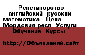 Репетиторство английский, русский, математика › Цена ­ 350 - Мордовия респ. Услуги » Обучение. Курсы   